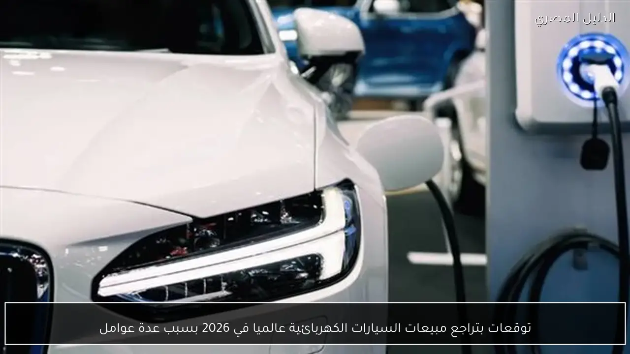 توقعات بتراجع مبيعات السيارات الكهربائية عالميا في 2026 بسبب عدة عوامل