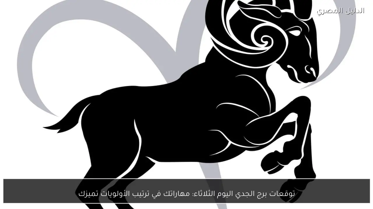 توقعات برج الجدي اليوم الثلاثاء: مهاراتك في ترتيب الأولويات تميزك