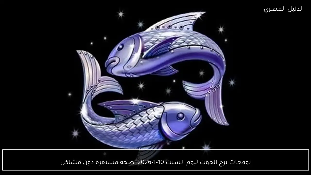 توقعات برج الحوت ليوم السبت 10-1-2026: صحة مستقرة دون مشاكل