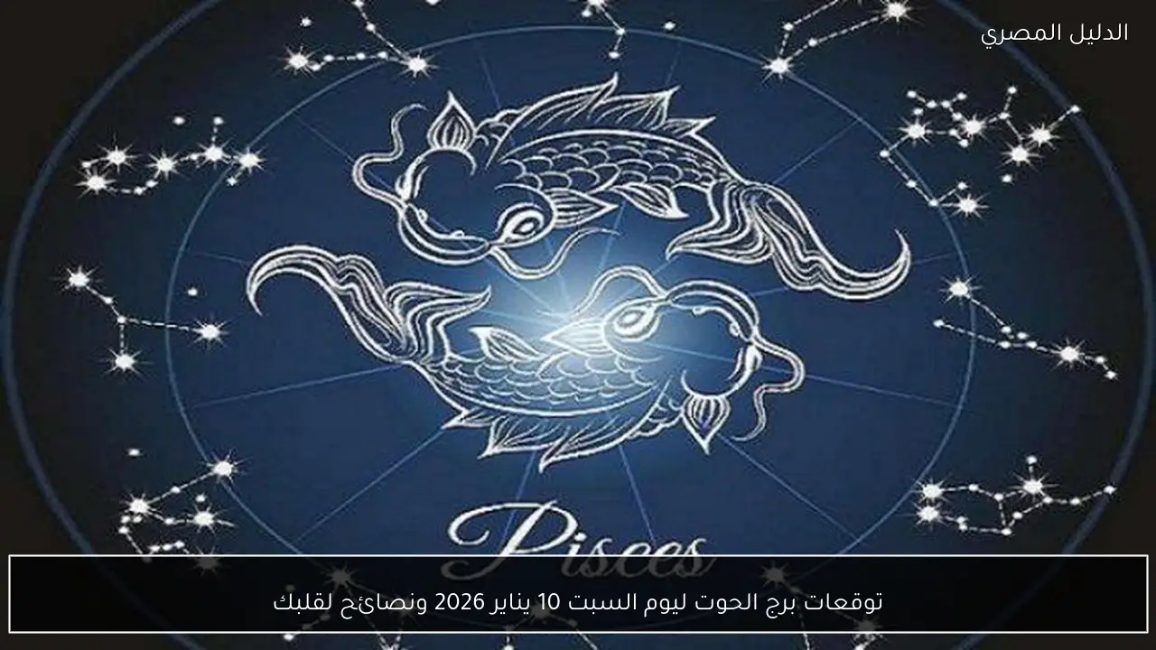 توقعات برج الحوت ليوم السبت 10 يناير 2026 ونصائح لقلبك