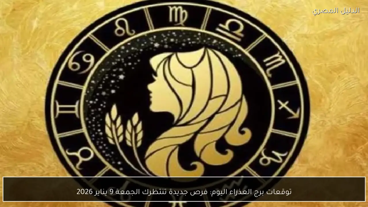 توقعات برج العذراء اليوم: فرص جديدة تنتظرك الجمعة 9 يناير 2026