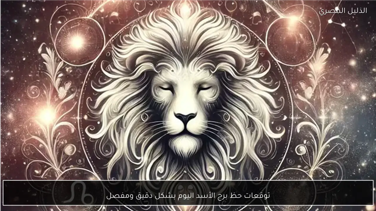 توقعات حظ برج الأسد اليوم بشكل دقيق ومفصل