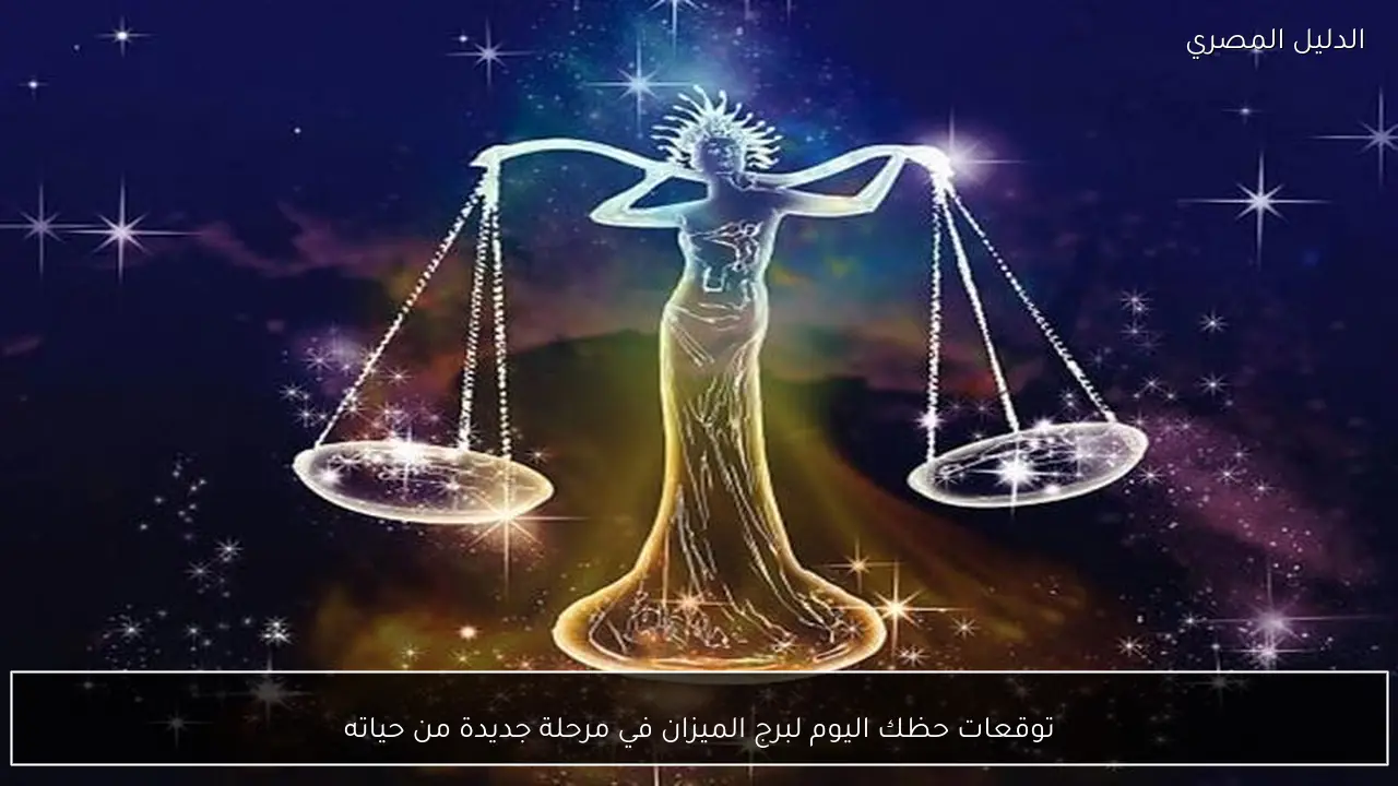 توقعات حظك اليوم لبرج الميزان في مرحلة جديدة من حياته