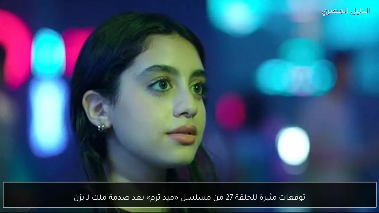 توقعات مثيرة للحلقة 27 من مسلسل «ميد ترم» بعد صدمة ملك لـ يزن