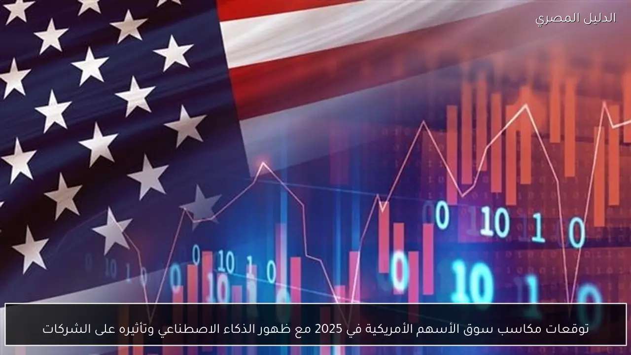 توقعات مكاسب سوق الأسهم الأمريكية في 2025 مع ظهور الذكاء الاصطناعي وتأثيره على الشركات