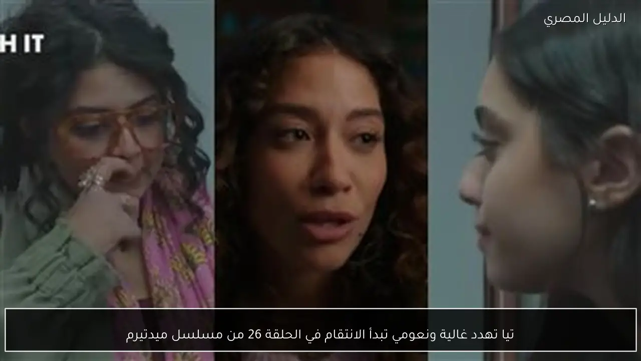 تيا تهدد غالية ونعومي تبدأ الانتقام في الحلقة 26 من مسلسل ميدتيرم