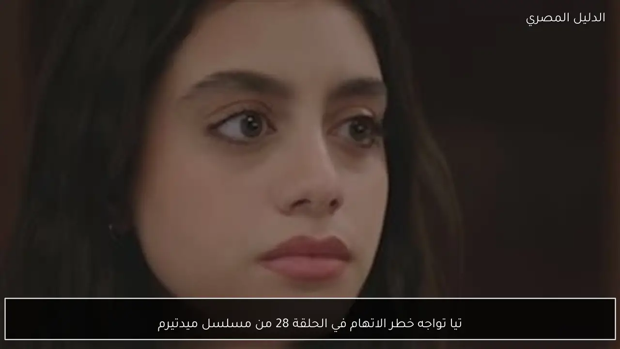 تيا تواجه خطر الاتهام في الحلقة 28 من مسلسل ميدتيرم