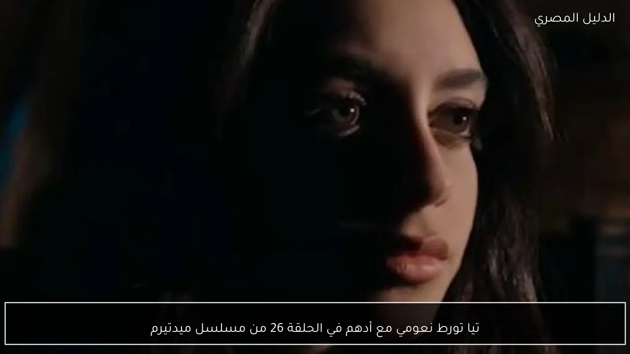 تيا تورط نعومي مع أدهم في الحلقة 26 من مسلسل ميدتيرم