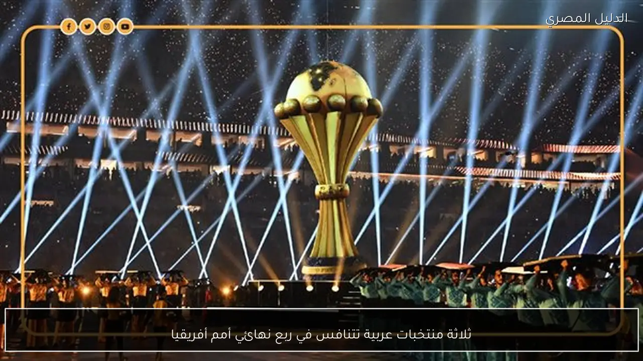 ثلاثة منتخبات عربية تتنافس في ربع نهائي أمم أفريقيا