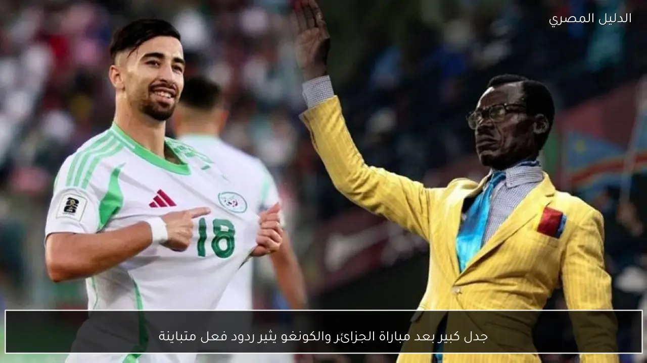جدل كبير بعد مباراة الجزائر والكونغو يثير ردود فعل متباينة
