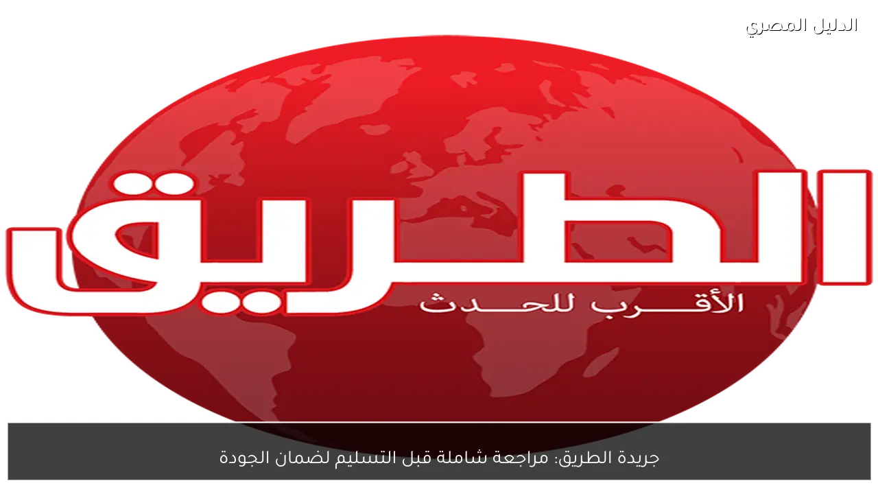 جريدة الطريق: مراجعة شاملة قبل التسليم لضمان الجودة