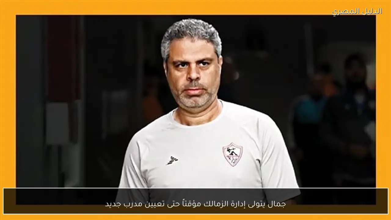 جمال يتولى إدارة الزمالك مؤقتاً حتى تعيين مدرب جديد