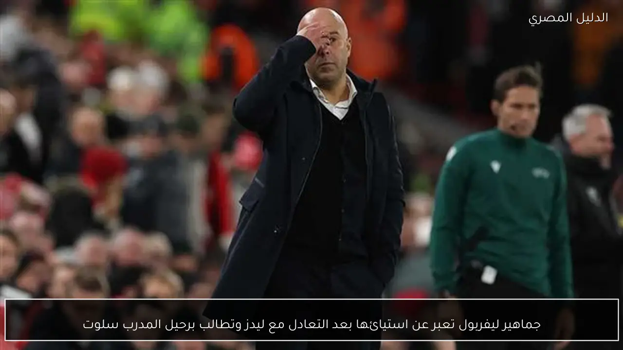 جماهير ليفربول تعبر عن استيائها بعد التعادل مع ليدز وتطالب برحيل المدرب سلوت