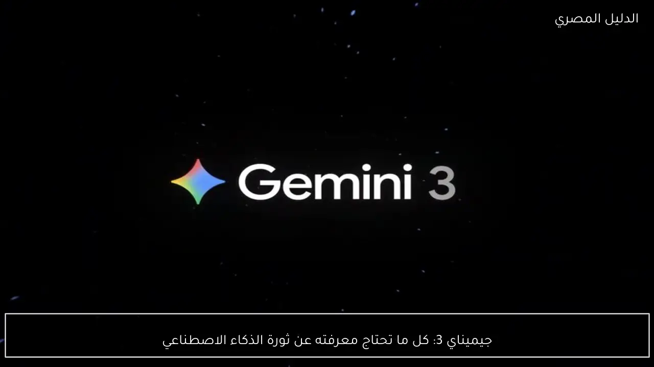 جيميناي 3: كل ما تحتاج معرفته عن ثورة الذكاء الاصطناعي