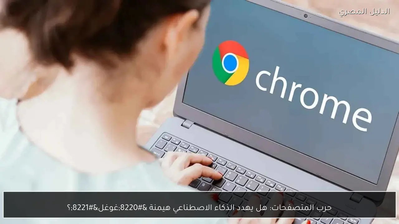 حرب المتصفحات: هل يهدد الذكاء الاصطناعي هيمنة “غوغل”؟