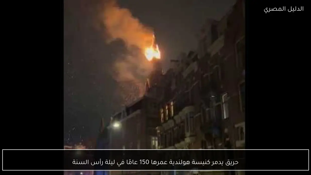 حريق يدمر كنيسة هولندية عمرها 150 عامًا في ليلة رأس السنة