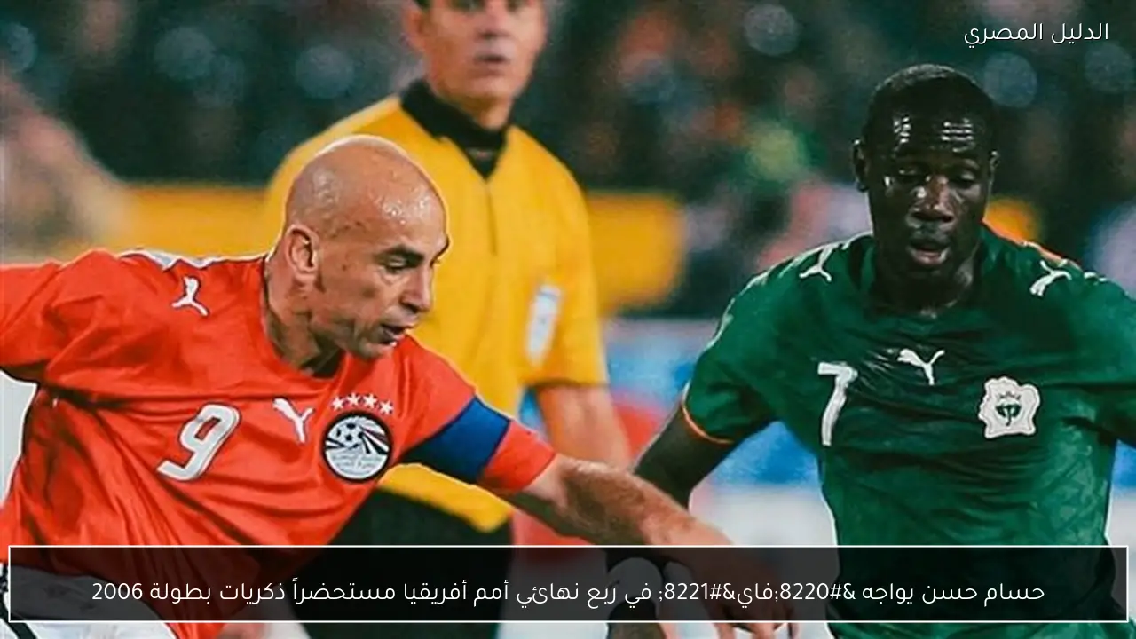 حسام حسن يواجه “فاي” في ربع نهائي أمم أفريقيا مستحضراً ذكريات بطولة 2006