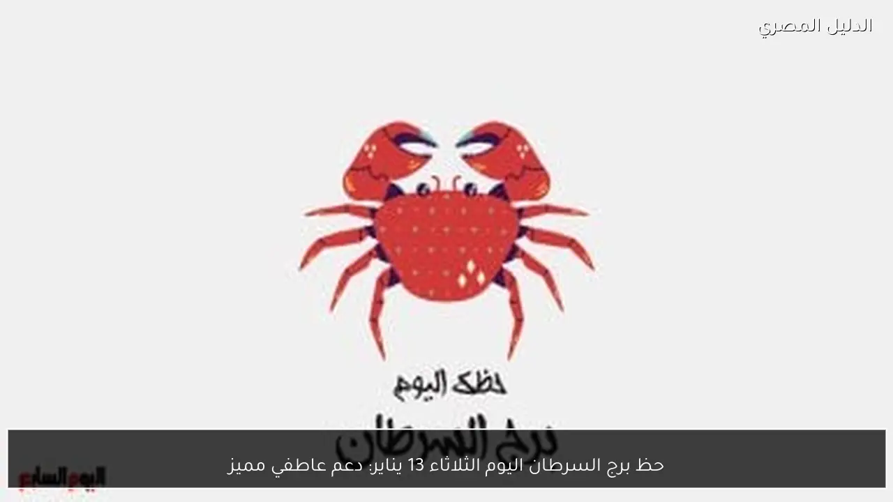 حظ برج السرطان اليوم الثلاثاء 13 يناير: دعم عاطفي مميز