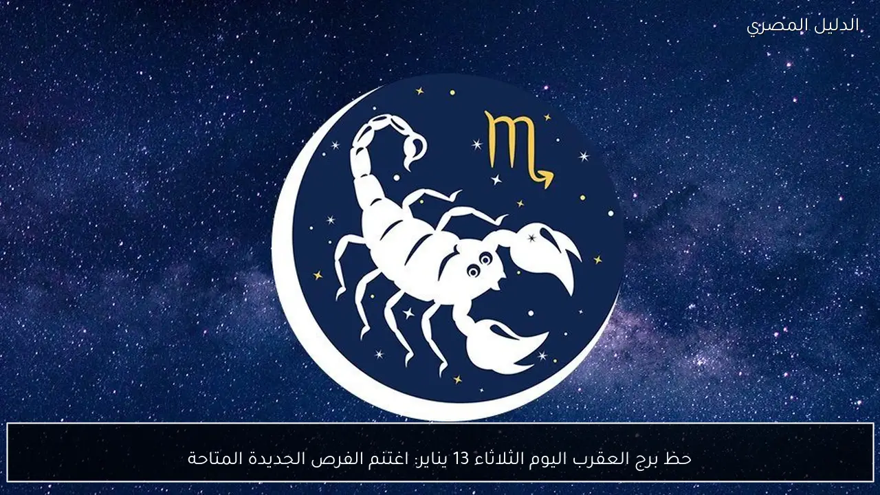 حظ برج العقرب اليوم الثلاثاء 13 يناير: اغتنم الفرص الجديدة المتاحة
