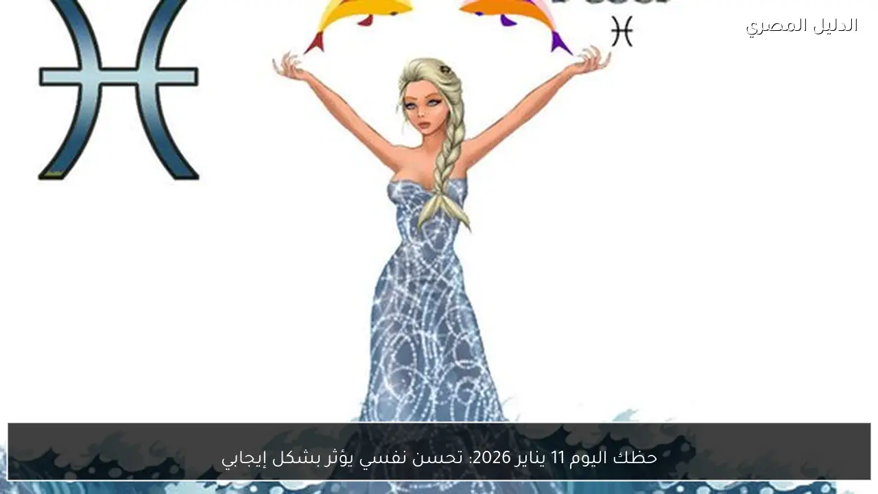 حظك اليوم 11 يناير 2026: تحسن نفسي يؤثر بشكل إيجابي