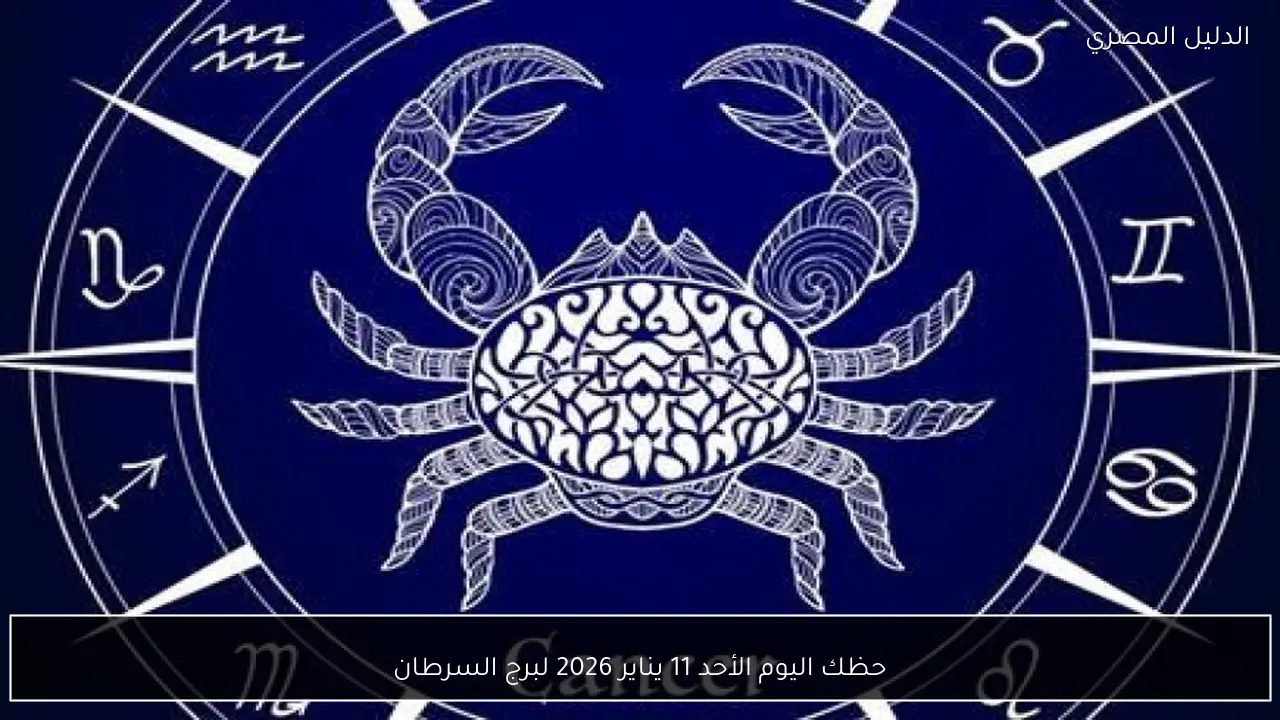 حظك اليوم الأحد 11 يناير 2026 لبرج السرطان