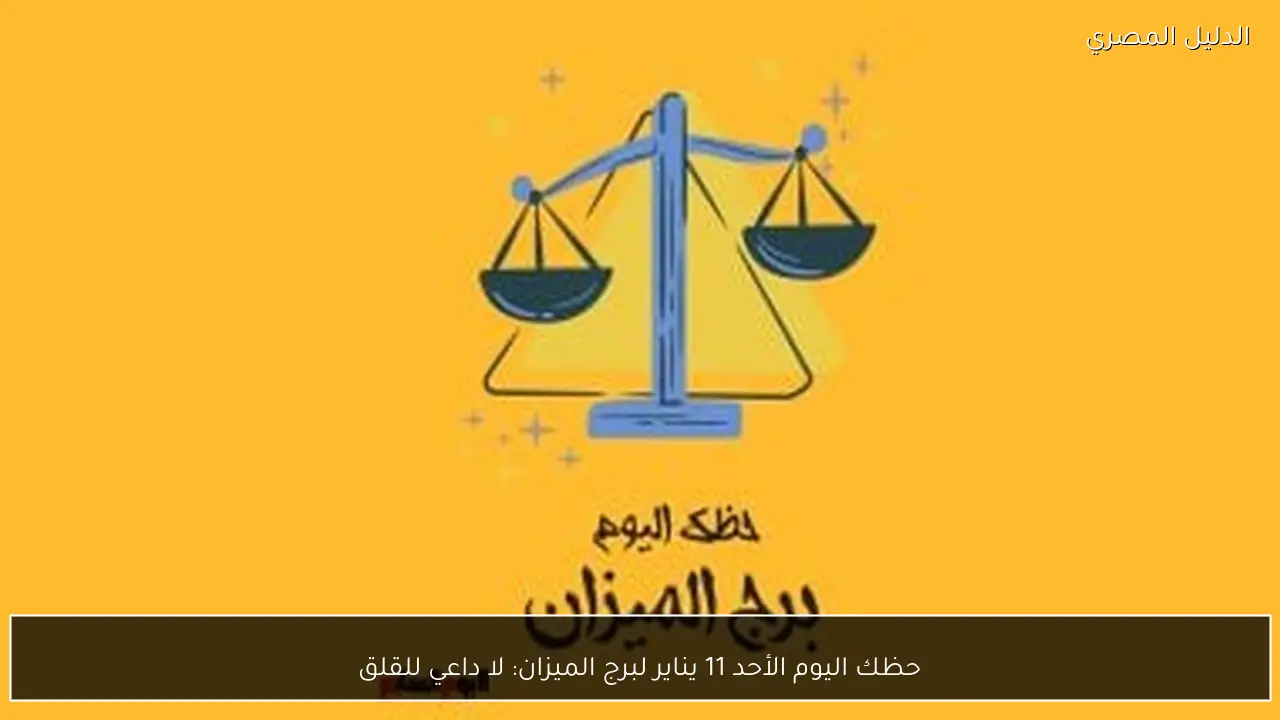 حظك اليوم الأحد 11 يناير لبرج الميزان: لا داعي للقلق