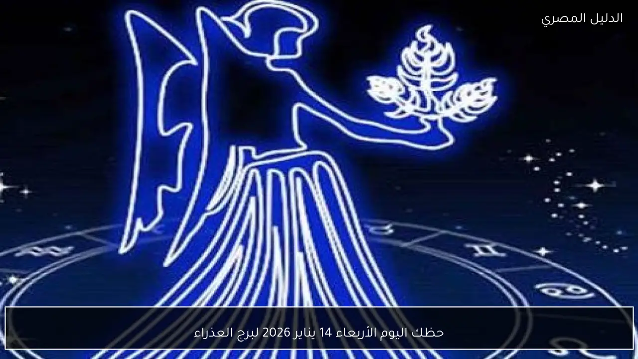 حظك اليوم الأربعاء 14 يناير 2026 لبرج العذراء