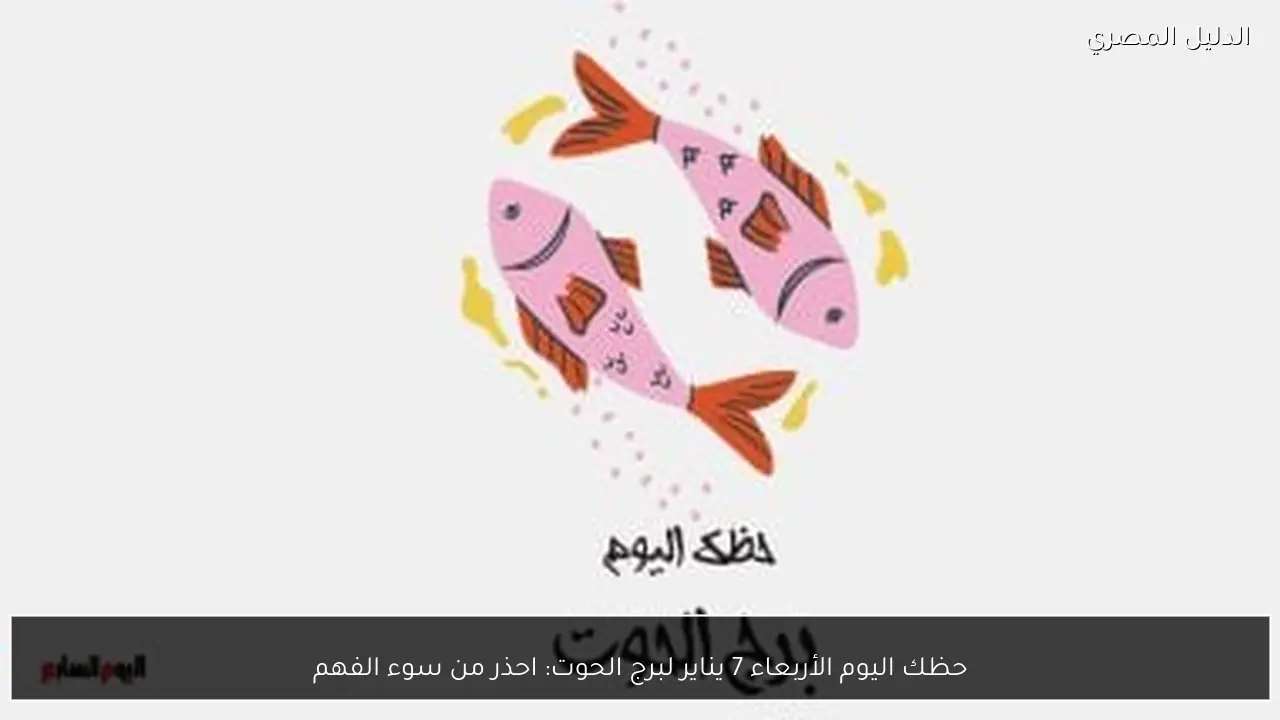 حظك اليوم الأربعاء 7 يناير لبرج الحوت: احذر من سوء الفهم