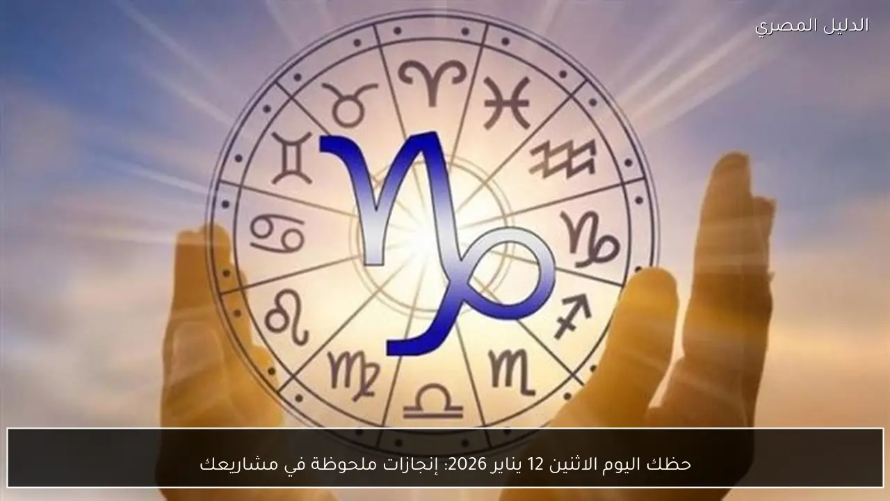 حظك اليوم الاثنين 12 يناير 2026: إنجازات ملحوظة في مشاريعك