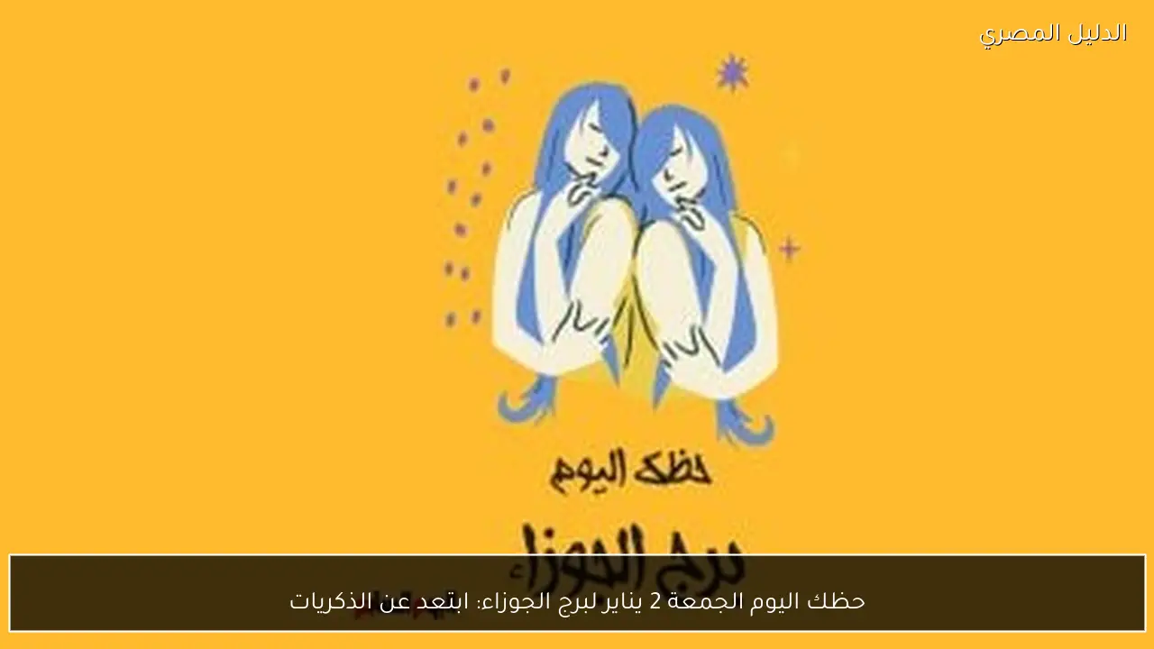 حظك اليوم الجمعة 2 يناير لبرج الجوزاء: ابتعد عن الذكريات