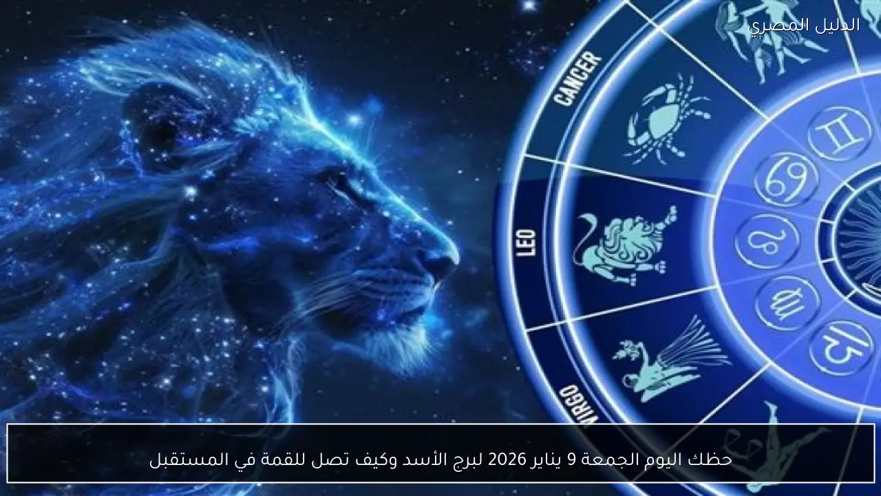 حظك اليوم الجمعة 9 يناير 2026 لبرج الأسد وكيف تصل للقمة في المستقبل