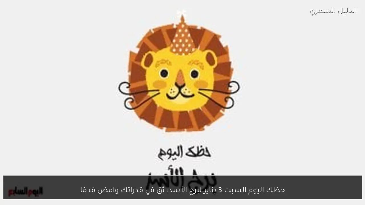 حظك اليوم السبت 3 يناير لبرج الأسد: ثق في قدراتك وامض قدمًا