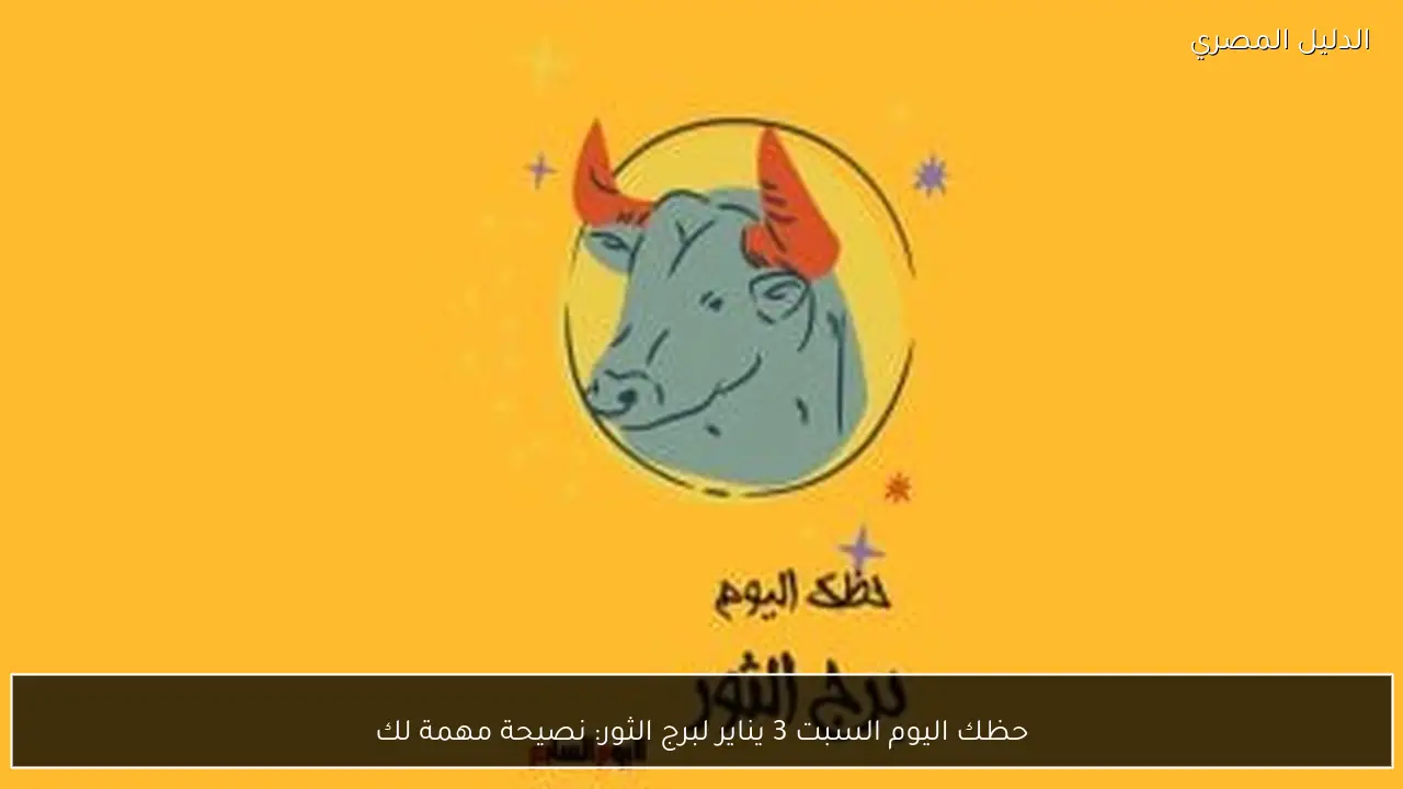 حظك اليوم السبت 3 يناير لبرج الثور: نصيحة مهمة لك