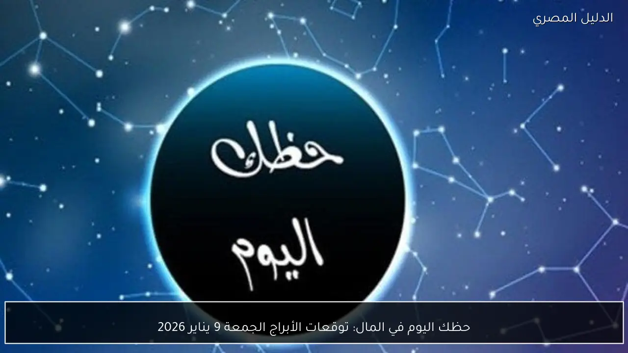 حظك اليوم في المال: توقعات الأبراج الجمعة 9 يناير 2026