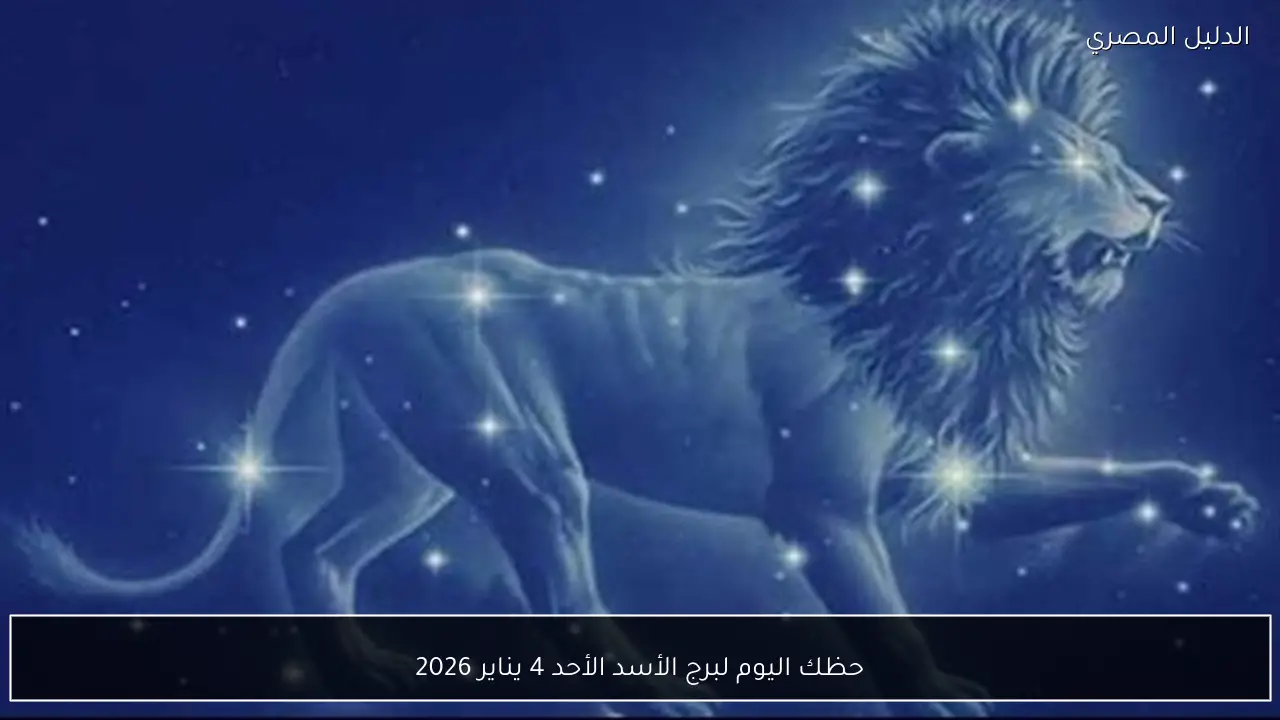 حظك اليوم لبرج الأسد الأحد 4 يناير 2026