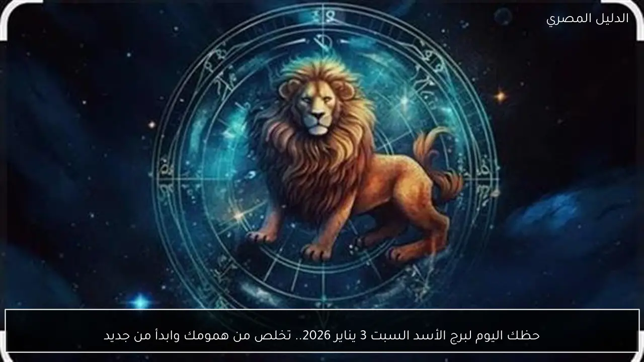 حظك اليوم لبرج الأسد السبت 3 يناير 2026.. تخلص من همومك وابدأ من جديد