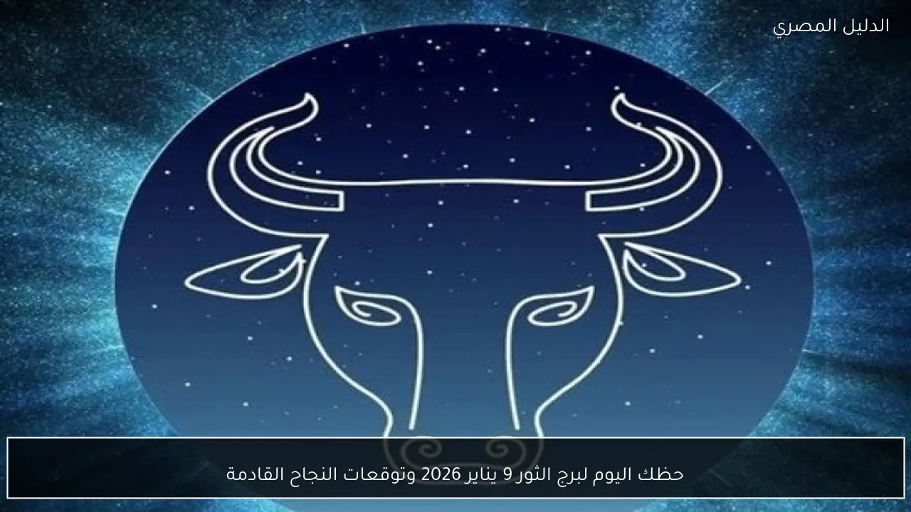 حظك اليوم لبرج الثور 9 يناير 2026 وتوقعات النجاح القادمة