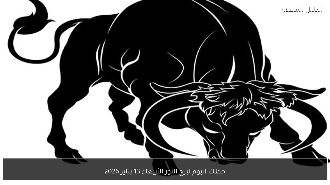 حظك اليوم لبرج الثور الأربعاء 13 يناير 2026