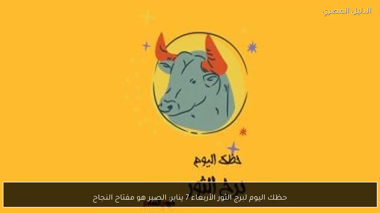 حظك اليوم لبرج الثور الأربعاء 7 يناير: الصبر هو مفتاح النجاح