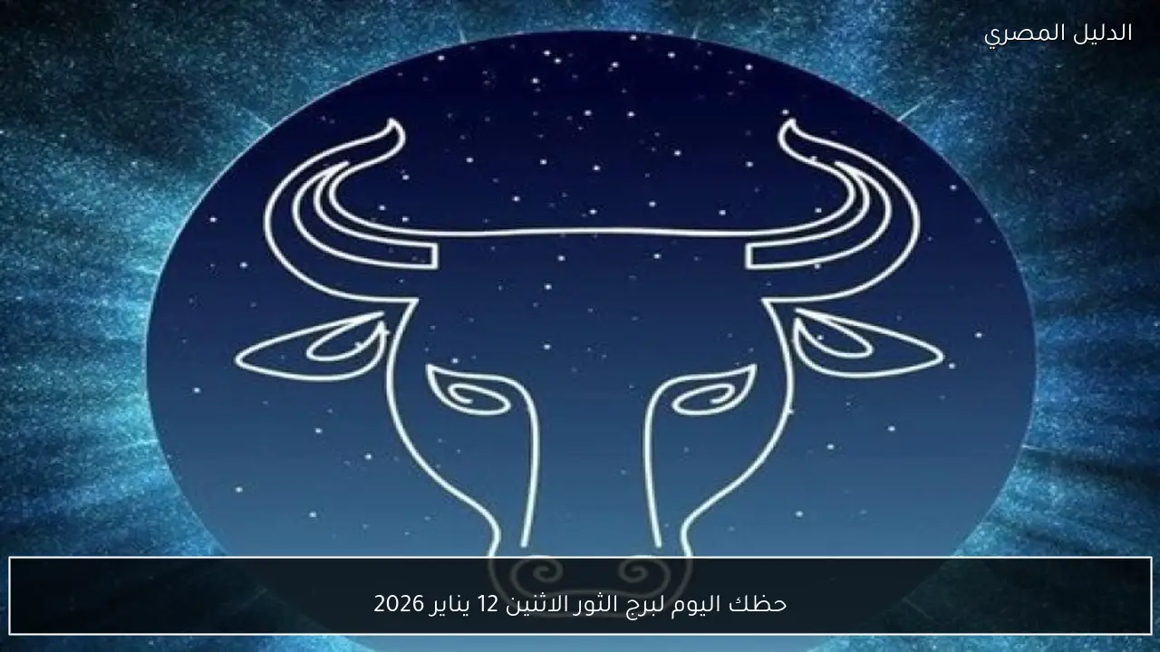 حظك اليوم لبرج الثور الاثنين 12 يناير 2026