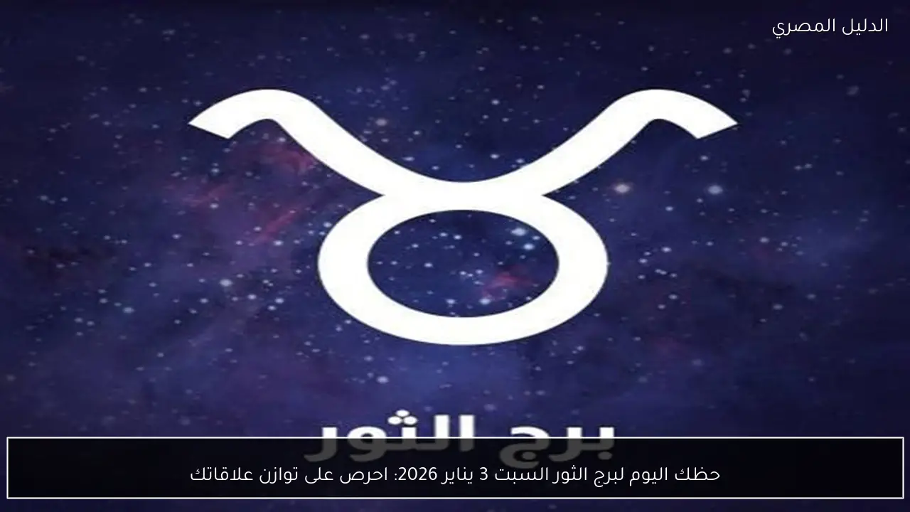 حظك اليوم لبرج الثور السبت 3 يناير 2026: احرص على توازن علاقاتك