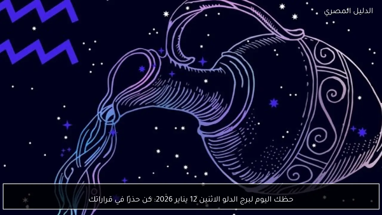 حظك اليوم لبرج الدلو الاثنين 12 يناير 2026: كن حذرًا في قراراتك