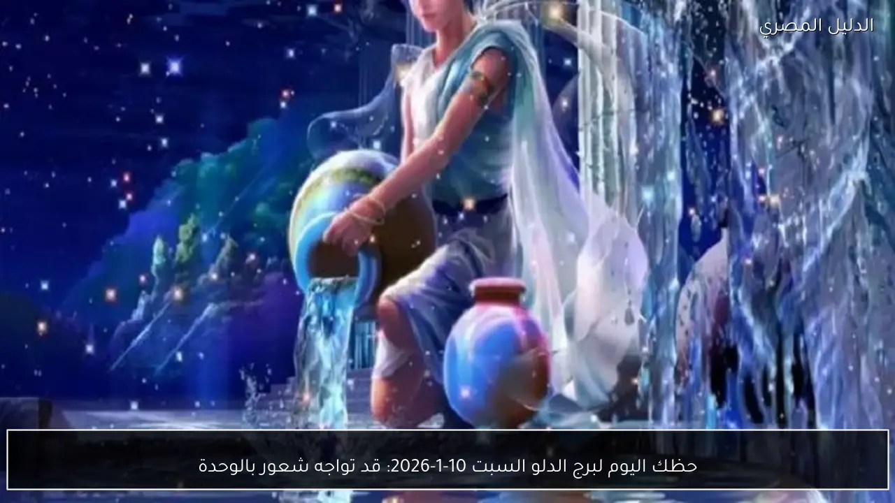 حظك اليوم لبرج الدلو السبت 10-1-2026: قد تواجه شعور بالوحدة