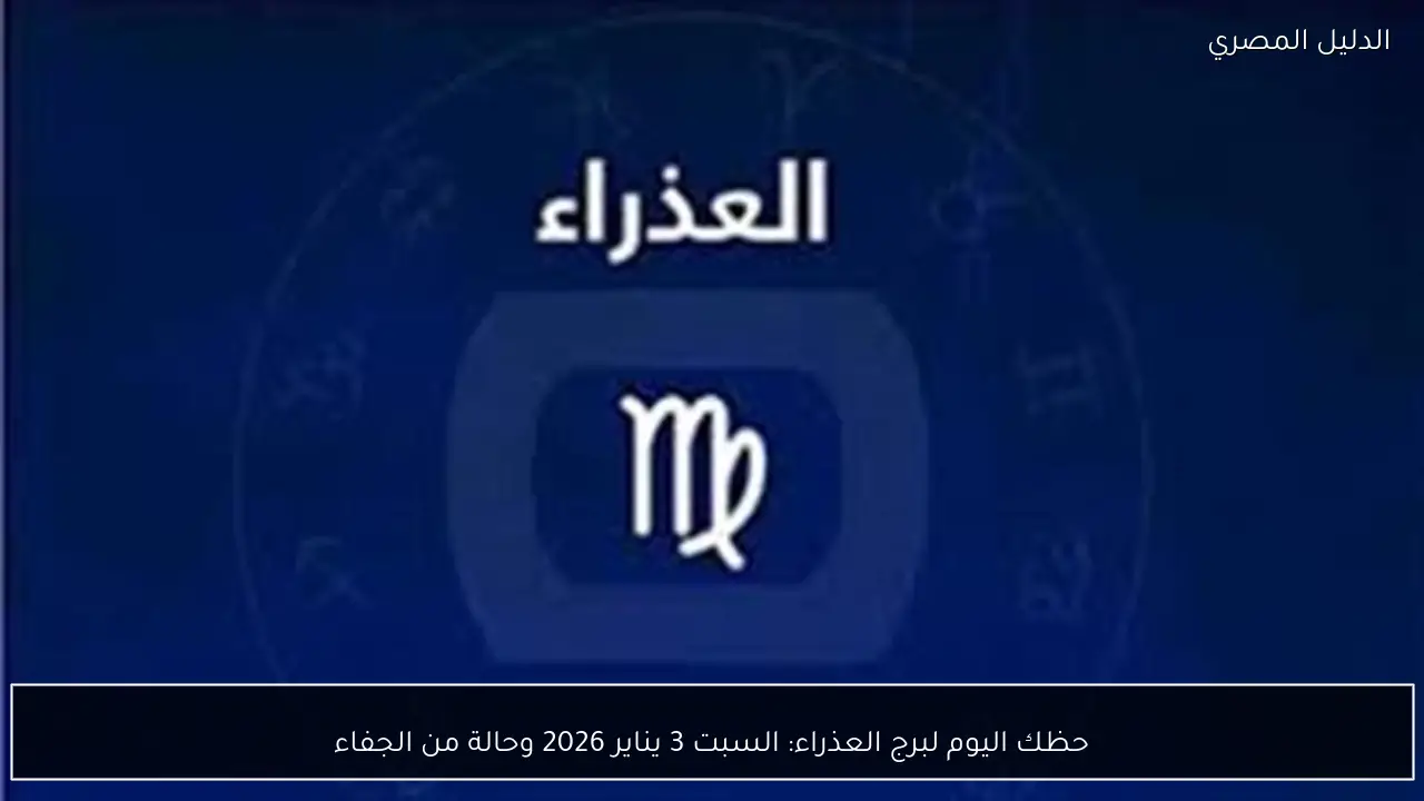 حظك اليوم لبرج العذراء: السبت 3 يناير 2026 وحالة من الجفاء