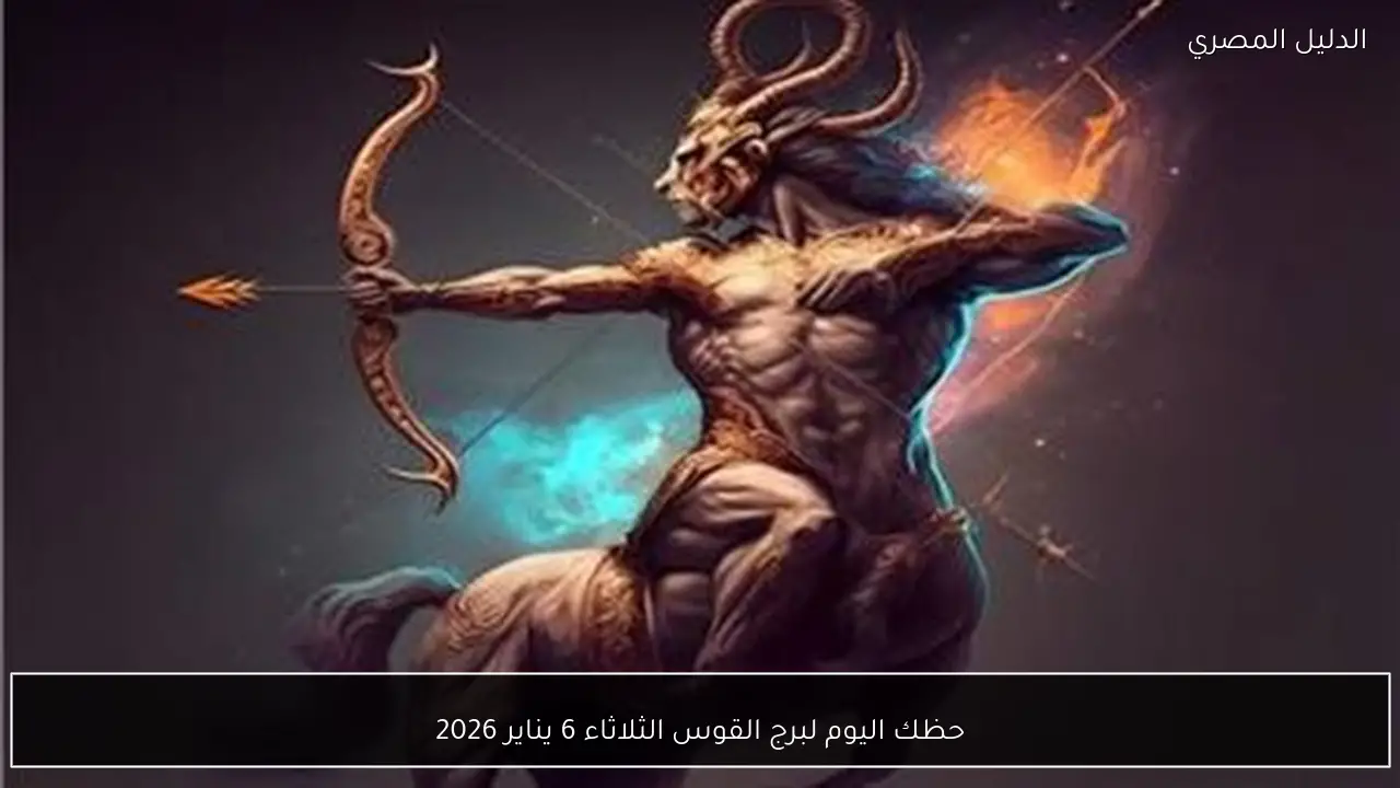 حظك اليوم لبرج القوس الثلاثاء 6 يناير 2026