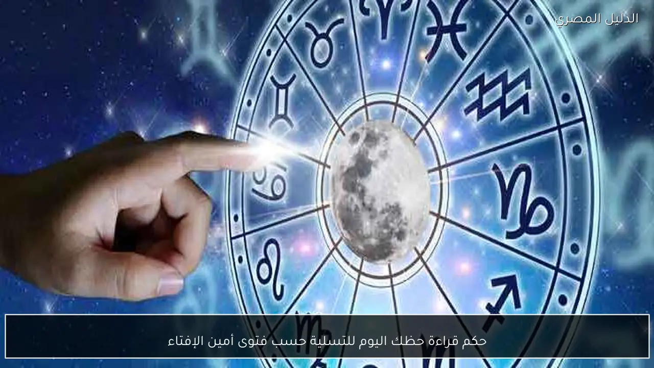 حكم قراءة حظك اليوم للتسلية حسب فتوى أمين الإفتاء