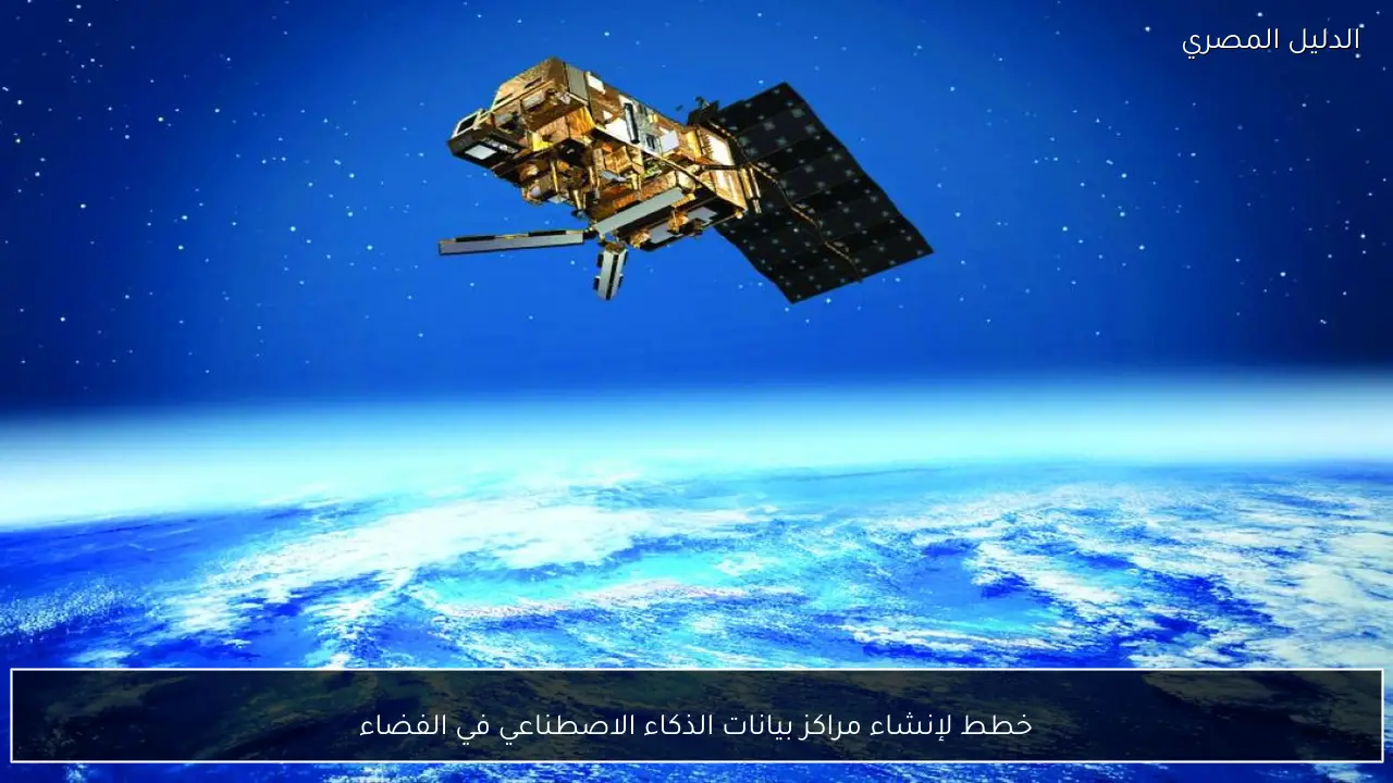 خطط لإنشاء مراكز بيانات الذكاء الاصطناعي في الفضاء