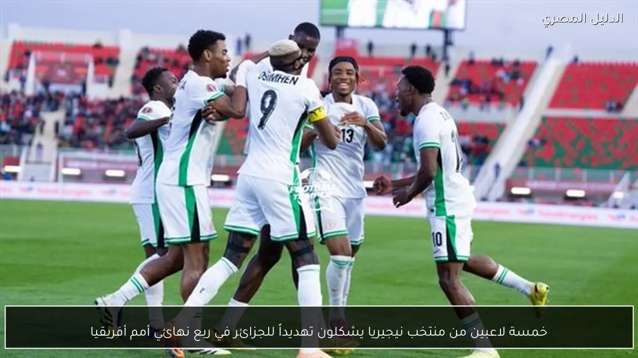 خمسة لاعبين من منتخب نيجيريا يشكلون تهديداً للجزائر في ربع نهائي أمم أفريقيا