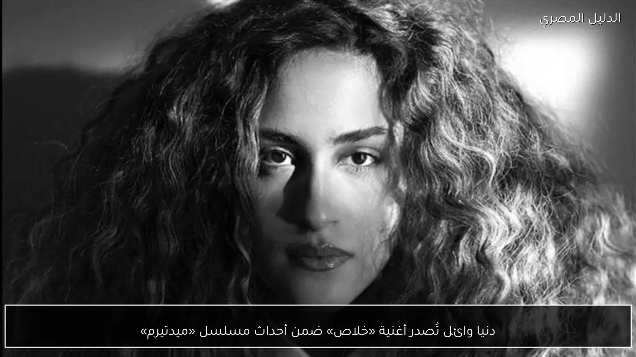 دنيا وائل تُصدر أغنية «خلاص» ضمن أحداث مسلسل «ميدتيرم»