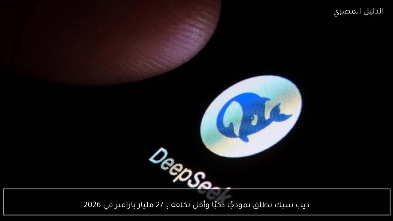 ديب سيك تطلق نموذجًا ذكيًا وأقل تكلفة بـ 27 مليار بارامتر في 2026